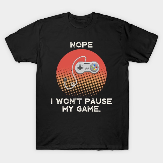 Nope , I Won't Pause My Game - Vintage Retro T-Shirt by busines_night